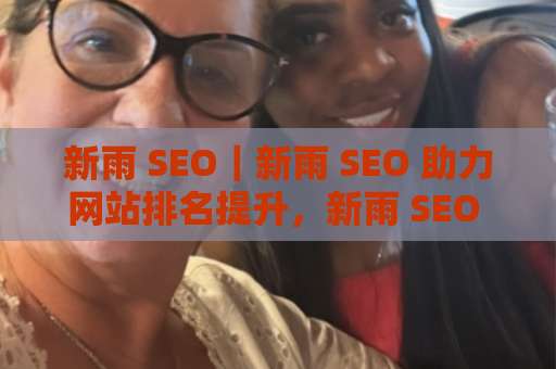 新雨 SEO｜新雨 SEO 助力网站排名提升，新雨 SEO 打造精准流量，新雨 SEO 实现长效优化