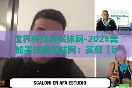 世界杯球赛买球网-2026美加墨球盘买球网：实测【be365体育足球压球站】值不值得选？