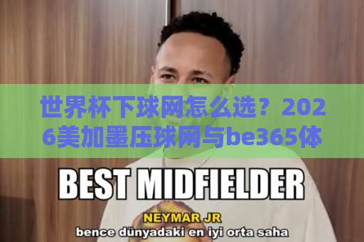 世界杯下球网怎么选？2026美加墨压球网与be365体育球盘买球网实测对比【2026必看】