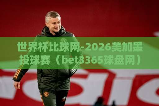 世界杯比球网-2026美加墨投球赛（bet3365球盘网） 新手必读：如何理性看盘与投注策略