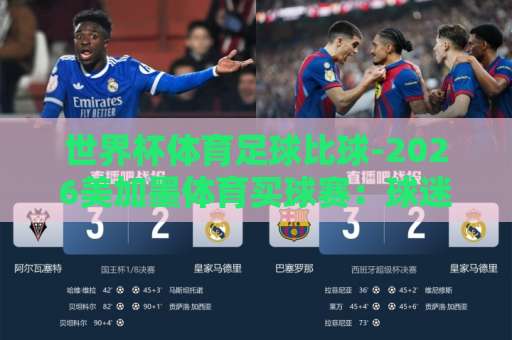 世界杯体育足球比球-2026美加墨体育买球赛:球迷必看指南【bet3365体球网】观赛攻略 世界杯体育足球比球-2026美加墨体育买球赛:球迷必看指南【bet3365体球网】观赛攻略