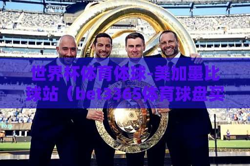 世界杯体育体球-美加墨比球站（bet3365体育球盘买球站）深度解析：2026年观赛与投注指南