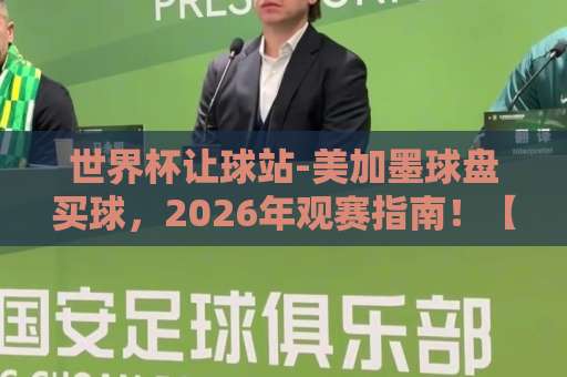 世界杯让球站-美加墨球盘买球，2026年观赛指南！【best63投球网】专业赛事解析