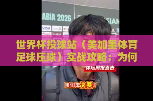 世界杯投球站(美加墨体育足球压球)实战攻略:为何我选best63买球站? 世界杯投球站(美加墨体育足球压球)实战攻略:为何我选best63买球站?
