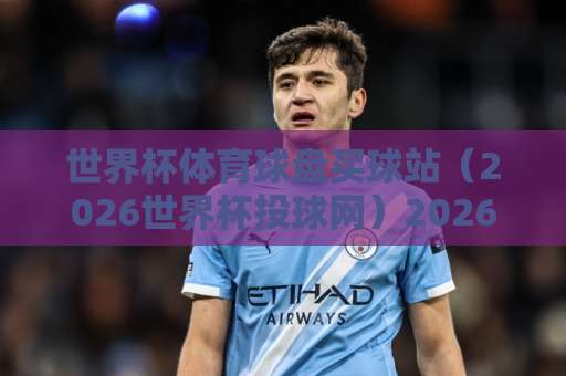 世界杯体育球盘买球站（2026世界杯投球网）2026年怎么选？365beat买球网实测对比