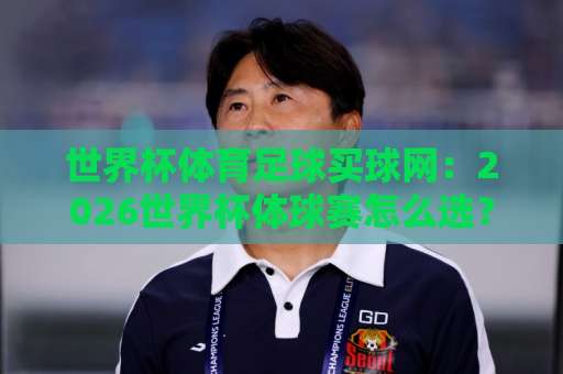 世界杯体育足球买球网:2026世界杯体球赛怎么选?【365beat体育足球压球网】实战经验分享 世界杯体育足球买球网:2026世界杯体球赛怎么选?【365beat体育足球压球网】实战经验分享