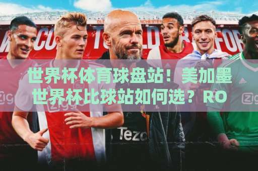 世界杯体育球盘站！美加墨世界杯比球站如何选？ROR买球平台优势全解析！
