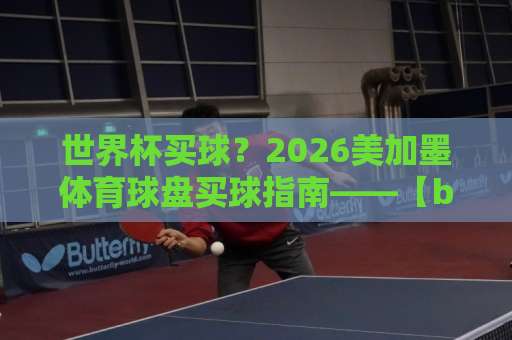世界杯买球?2026美加墨体育球盘买球指南——【bet28365堵球网】专业解析 世界杯买球?2026美加墨体育球盘买球指南——【bet28365堵球网】专业解析