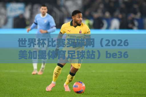 世界杯比赛买球网（2026美加墨体育足球站）be365球盘站：如何安全观赛与投注？