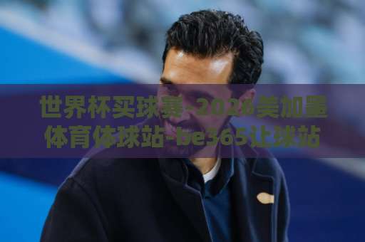 世界杯买球赛-2026美加墨体育体球站-be365让球站,这些细节你必须知道!【世界杯买球赛】2026年观赛新体验 世界杯买球赛-2026美加墨体育体球站-be365让球站,这些细节你必须知道!【世界杯买球赛】2026年观赛新体验