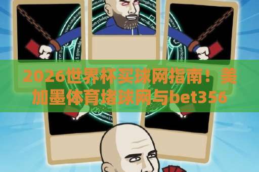 2026世界杯买球网指南！美加墨体育堵球网与bet356体育足球买球站（深度评测）