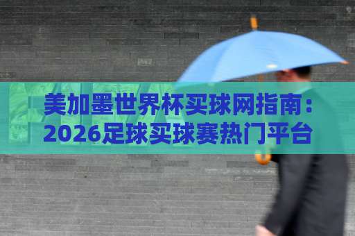 美加墨世界杯买球网指南:2026足球买球赛热门平台与bet356体育足球压球站实测体验 美加墨世界杯买球网指南:2026足球买球赛热门平台与bet356体育足球压球站实测体验