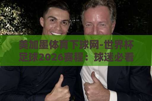 美加墨体育下球网-世界杯足球2026赛程：球迷必看的时间表与观赛指南