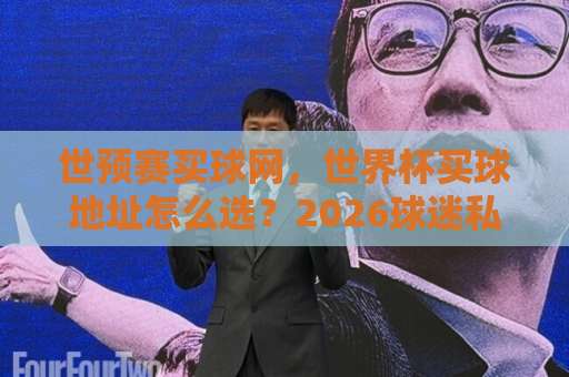 世预赛买球网，世界杯买球地址怎么选？2026球迷私藏指南【世预赛买球网】