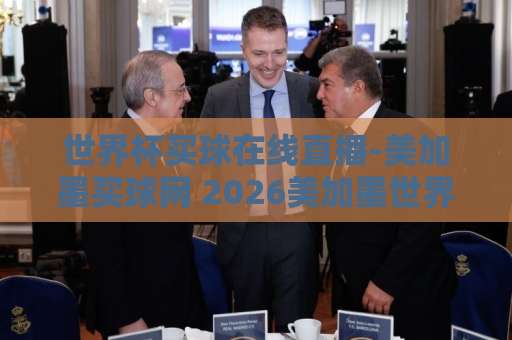 世界杯买球在线直播-美加墨买球网 2026美加墨世界杯观赛与投注全指南【世界杯买球在线直播】