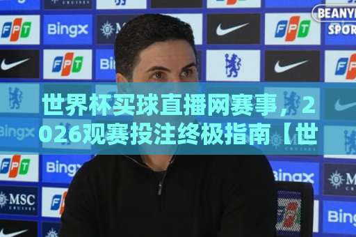 世界杯买球直播网赛事，2026观赛投注终极指南【世界杯买球直播网现场】体验升级