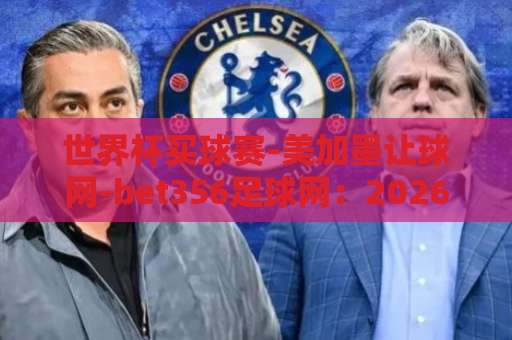 世界杯买球赛-美加墨让球网-bet356足球网：2026年球迷必看的三大避坑指南【世界杯买球赛】