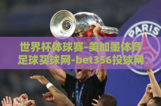 世界杯体球赛-美加墨体育足球买球网-bet356投球网：2026年观赛与投注全攻略【世界杯体球赛】