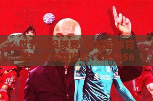世界杯投球赛-美加墨体育足球压球网攻略：bet356堵球网怎么选？【世界杯投注】必看指南