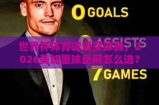 世界杯体育球盘买球赛，2026美加墨球盘网怎么选？【bet356足球站】深度评测