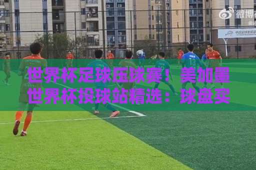 世界杯足球压球赛！美加墨世界杯投球站精选：球盘买球站2026投注全攻略
