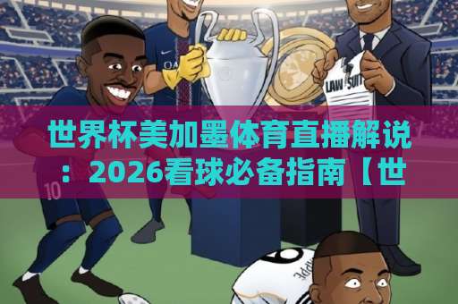 世界杯美加墨体育直播解说:2026看球必备指南【世界杯压球赛】玩法解析与观赛策略 世界杯美加墨体育直播解说:2026看球必备指南【世界杯压球赛】玩法解析与观赛策略