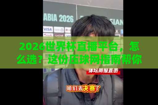2026世界杯直播平台，怎么选？这份压球网指南帮你避开坑【2026世界杯直播平台】预选赛观赛全攻略