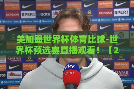 美加墨世界杯体育比球-世界杯预选赛直播观看!【2026世界杯】预选赛赛程与高清直播平台推荐 美加墨世界杯体育比球-世界杯预选赛直播观看!【2026世界杯】预选赛赛程与高清直播平台推荐