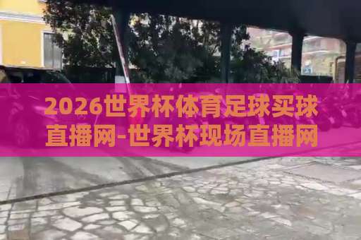 2026世界杯体育足球买球直播网-世界杯现场直播网:球迷的终极观赛指南 2026世界杯体育足球买球直播网-世界杯现场直播网:球迷的终极观赛指南