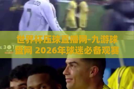 世界杯压球直播网-九游球盘网 2026年球迷必备观赛神器 【世界杯压球直播网-九游球盘网】 世界杯压球直播网-九游球盘网 2026年球迷必备观赛神器 【世界杯压球直播网-九游球盘网】
