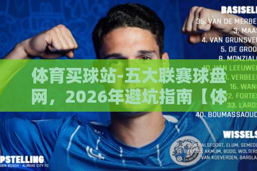 体育买球站-五大联赛球盘网，2026年避坑指南【体育买球站】五大联赛球盘网新手必读