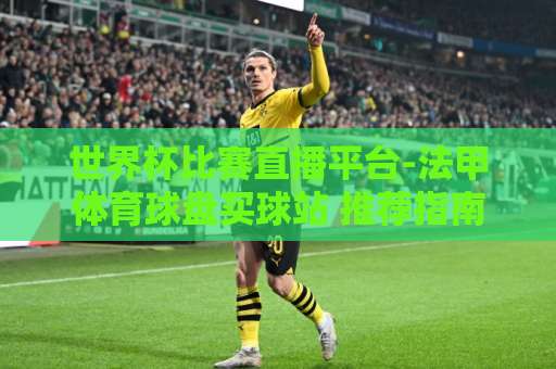 世界杯比赛直播平台-法甲体育球盘买球站 推荐指南【世界杯比赛直播平台-法甲体育球盘买球站】 世界杯比赛直播平台-法甲体育球盘买球站 推荐指南【世界杯比赛直播平台-法甲体育球盘买球站】