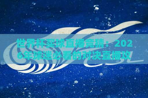世界杯买球直播竞猜:2026年球迷必看的对决直播攻略【世界杯买球对决直播】 世界杯买球直播竞猜:2026年球迷必看的对决直播攻略【世界杯买球对决直播】