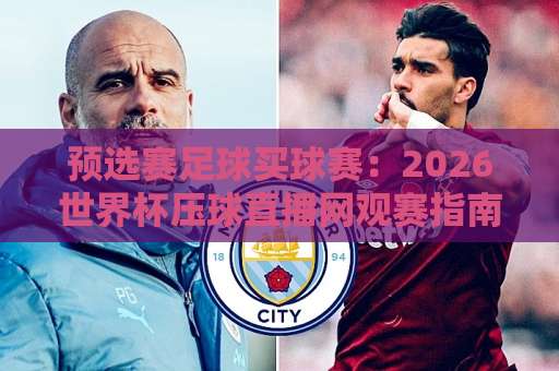 预选赛足球买球赛：2026世界杯压球直播网观赛指南【预选赛足球买球赛】全方位解析