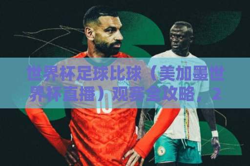 世界杯足球比球（美加墨世界杯直播）观赛全攻略，2026年高清渠道与赛程亮点！