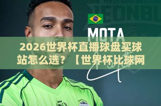 2026世界杯直播球盘买球站怎么选?【世界杯比球网】老玩家经验全解析 2026世界杯直播球盘买球站怎么选?【世界杯比球网】老玩家经验全解析