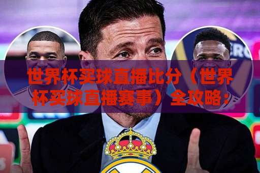 世界杯买球直播比分（世界杯买球直播赛事）全攻略：2026年观赛必备指南