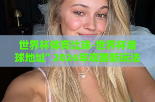 世界杯体育比球-世界杯堵球地址 世界杯体育比球-世界杯堵球地址