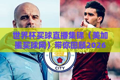 世界杯买球直播集锦（美加墨买球网）带你回顾2026年精彩瞬间！