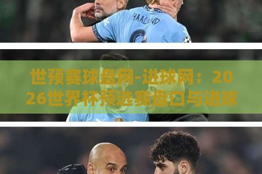 世预赛球盘网-进球网：2026世界杯预选赛盘口与进球数据全解读