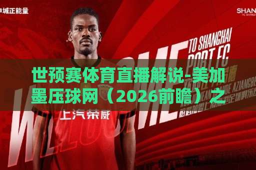 世预赛体育直播解说-美加墨压球网（2026前瞻）之选对平台有多重要？