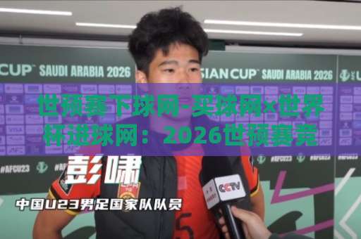 世预赛下球网-买球网×世界杯进球网：2026世预赛竞猜实操手册【世预赛下球网】新手必看