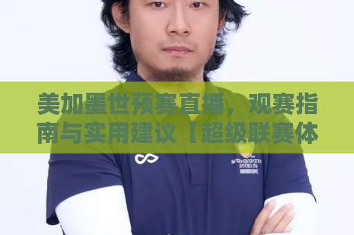 美加墨世预赛直播，观赛指南与实用建议【超级联赛体育买球网】