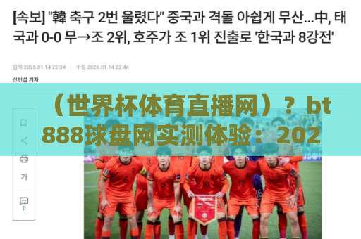 （世界杯体育直播网）？bt888球盘网实测体验：2026球迷必备观赛指南
