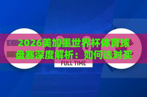 2026美加墨世界杯体育球盘赛深度解析：如何选对买球网与体育堵球站？