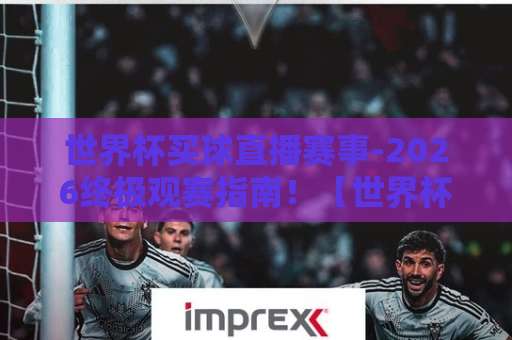 世界杯买球直播赛事-2026终极观赛指南！【世界杯买球直播网】让你不错过任何精彩瞬间