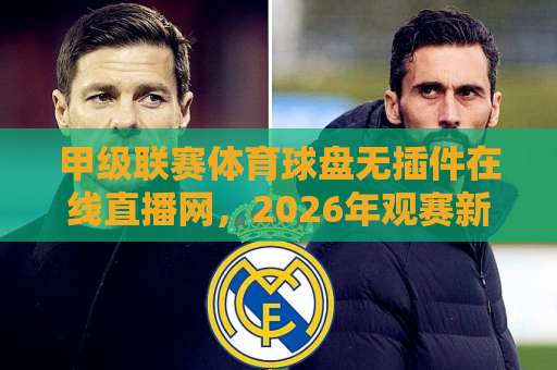 甲级联赛体育球盘无插件在线直播网,2026年观赛新体验!【甲级联赛体育球盘】 甲级联赛体育球盘无插件在线直播网,2026年观赛新体验!【甲级联赛体育球盘】