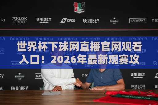 世界杯下球网直播官网观看入口!2026年最新观赛攻略【世界杯直播】免费高清通道 世界杯下球网直播官网观看入口!2026年最新观赛攻略【世界杯直播】免费高清通道