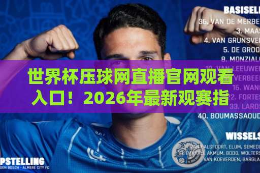 世界杯压球网直播官网观看入口!2026年最新观赛指南【世界杯压球网】 世界杯压球网直播官网观看入口!2026年最新观赛指南【世界杯压球网】