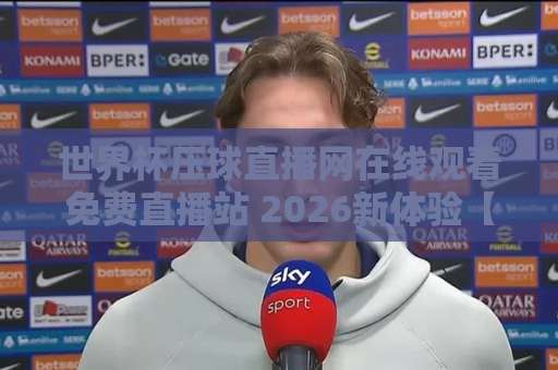 世界杯压球直播网在线观看免费直播站 2026新体验【球迷必收】 世界杯压球直播网在线观看免费直播站 2026新体验【球迷必收】